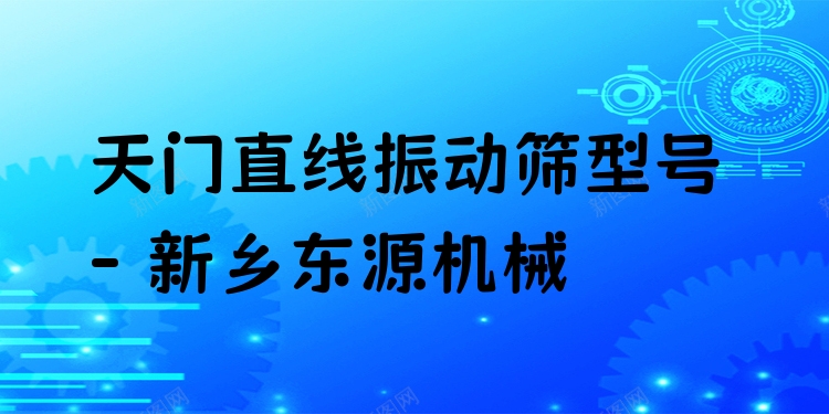 天門直線振動篩型號 - 新鄉(xiāng)東源機械