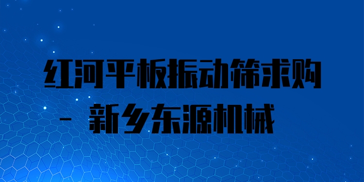 紅河平板振動(dòng)篩求購 - 新鄉(xiāng)東源機(jī)械