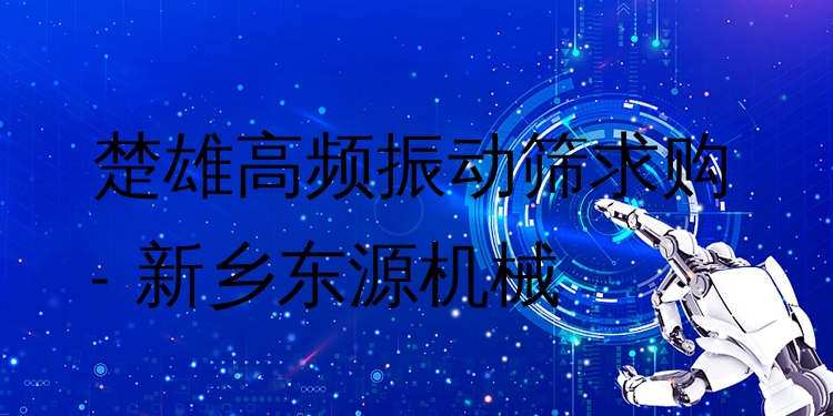 楚雄高頻振動篩求購 - 新鄉(xiāng)東源機(jī)械