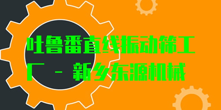 吐魯番直線振動(dòng)篩工廠 - 新鄉(xiāng)東源機(jī)械