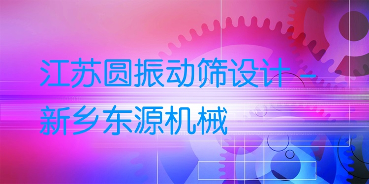 江蘇圓振動篩設計 - 新鄉(xiāng)東源機械
