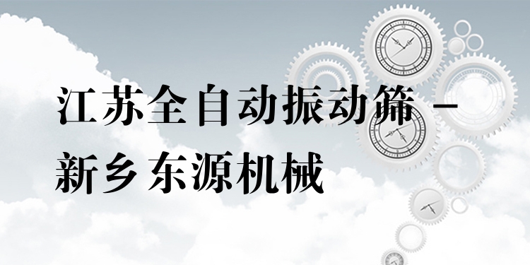 江蘇全自動振動篩 - 新鄉(xiāng)東源機械