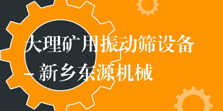 大理礦用振動篩設(shè)備 - 新鄉(xiāng)東源機械
