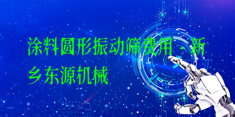 涂料圓形振動篩費用 - 新鄉(xiāng)東源機械