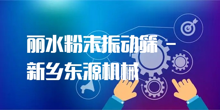 麗水粉末振動篩 - 新鄉(xiāng)東源機械