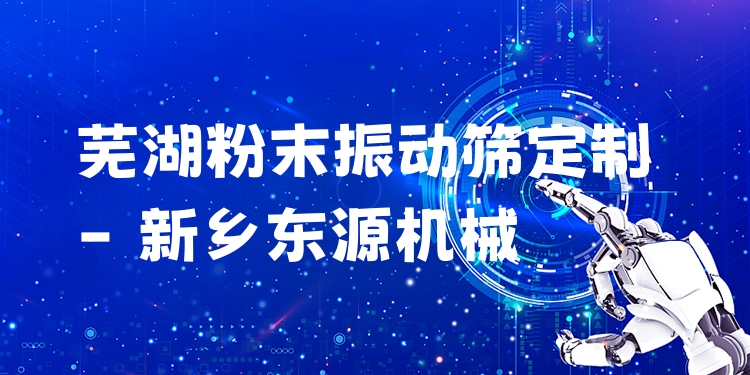 蕪湖粉末振動篩定制 - 新鄉(xiāng)東源機(jī)械
