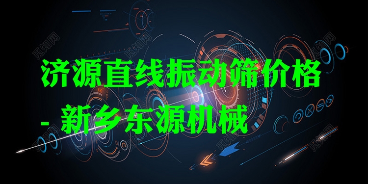 濟(jì)源直線振動(dòng)篩價(jià)格 - 新鄉(xiāng)東源機(jī)械