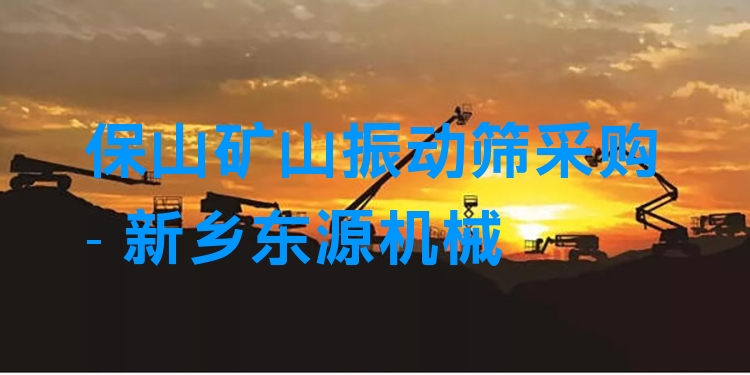 保山礦山振動篩采購 - 新鄉(xiāng)東源機械