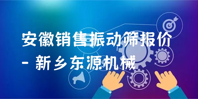安徽銷售振動篩報(bào)價(jià) - 新鄉(xiāng)東源機(jī)械