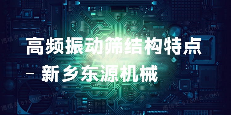 高頻振動篩結(jié)構(gòu)特點(diǎn) - 新鄉(xiāng)東源機(jī)械