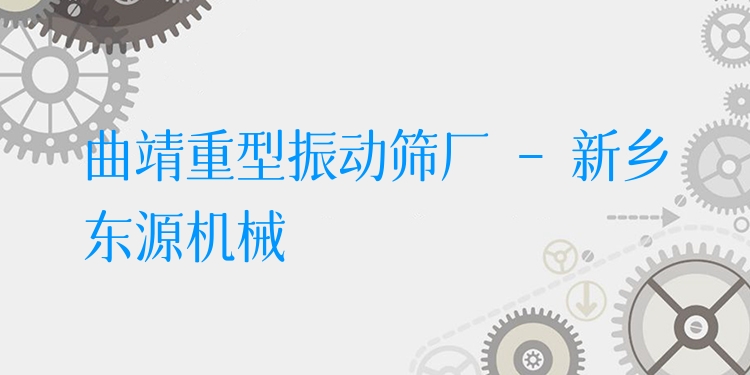 曲靖重型振動篩廠 - 新鄉(xiāng)東源機械