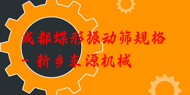 成都蝶形振動篩規(guī)格 - 新鄉(xiāng)東源機械