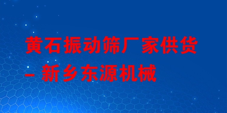 黃石振動篩廠家供貨 - 新鄉(xiāng)東源機械