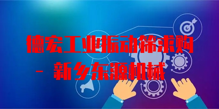 德宏工業(yè)振動(dòng)篩求購 - 新鄉(xiāng)東源機(jī)械