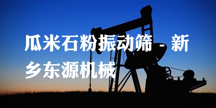 瓜米石粉振動(dòng)篩 - 新鄉(xiāng)東源機(jī)械
