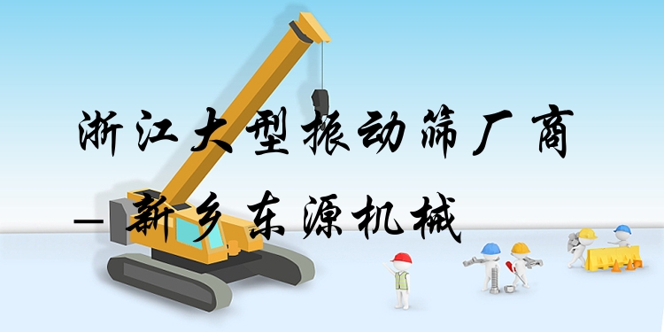 浙江大型振動(dòng)篩廠商 - 新鄉(xiāng)東源機(jī)械