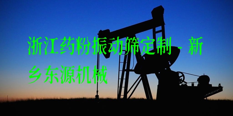 浙江藥粉振動篩定制 - 新鄉(xiāng)東源機械