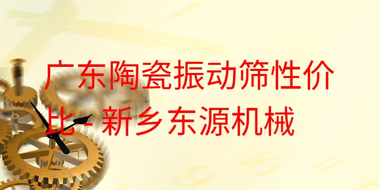 廣東陶瓷振動(dòng)篩性價(jià)比 - 新鄉(xiāng)東源機(jī)械