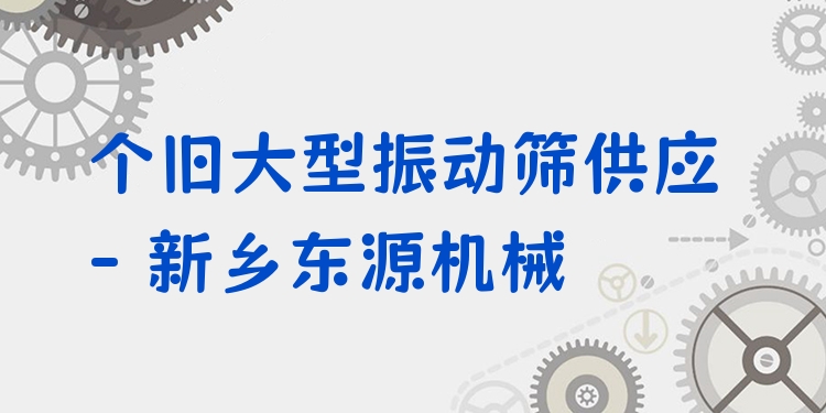 個舊大型振動篩供應 - 新鄉(xiāng)東源機械