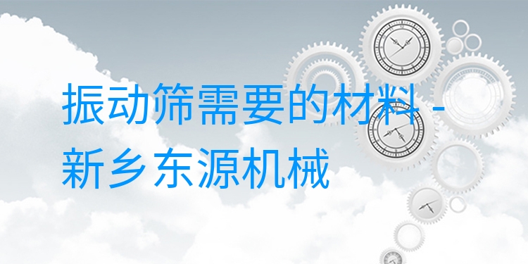 振動篩需要的材料 - 新鄉(xiāng)東源機械