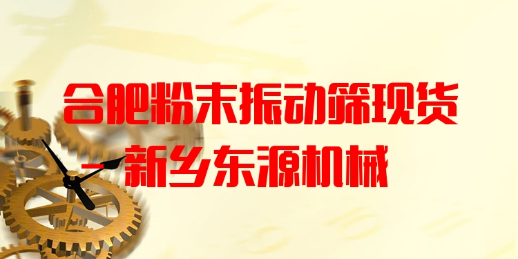 合肥粉末振動篩現(xiàn)貨 - 新鄉(xiāng)東源機械