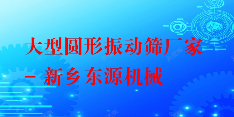大型圓形振動篩廠家 - 新鄉(xiāng)東源機械