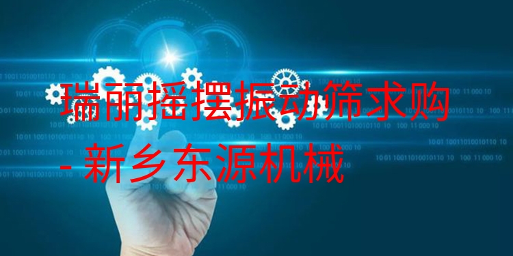 瑞麗搖擺振動(dòng)篩求購(gòu) - 新鄉(xiāng)東源機(jī)械