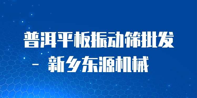 普洱平板振動(dòng)篩批發(fā) - 新鄉(xiāng)東源機(jī)械