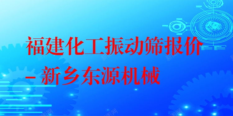 福建化工振動(dòng)篩報(bào)價(jià) - 新鄉(xiāng)東源機(jī)械