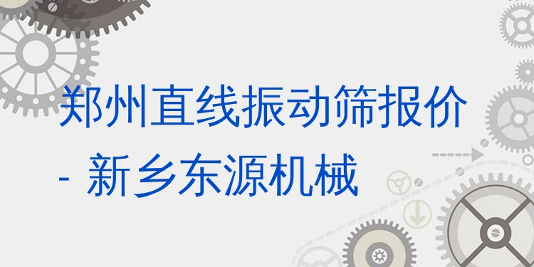 鄭州直線振動篩報價 - 新鄉(xiāng)東源機械