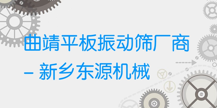 曲靖平板振動篩廠商 - 新鄉(xiāng)東源機(jī)械