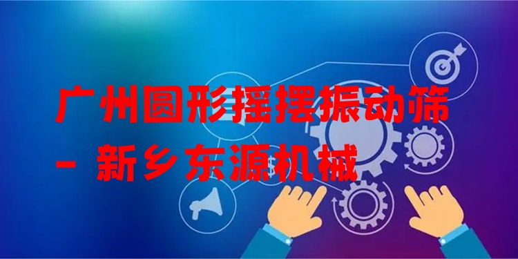 廣州圓形搖擺振動篩 - 新鄉(xiāng)東源機械