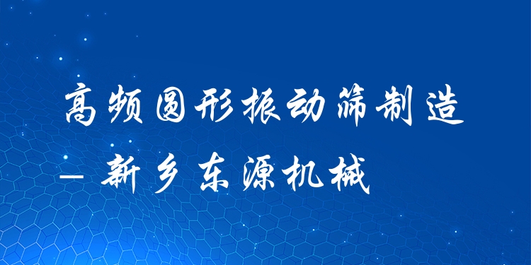 高頻圓形振動篩制造 - 新鄉(xiāng)東源機械