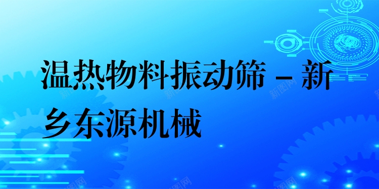 溫?zé)嵛锪险駝?dòng)篩 - 新鄉(xiāng)東源機(jī)械