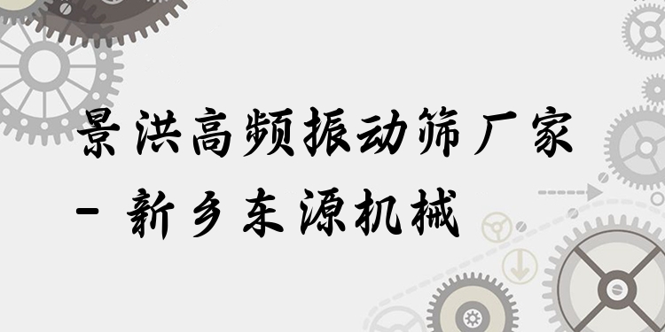 景洪高頻振動篩廠家 - 新鄉(xiāng)東源機械
