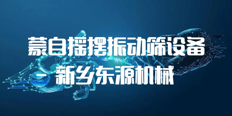 蒙自搖擺振動(dòng)篩設(shè)備 - 新鄉(xiāng)東源機(jī)械