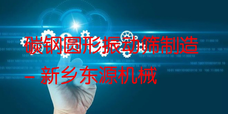 碳鋼圓形振動篩制造 - 新鄉(xiāng)東源機械