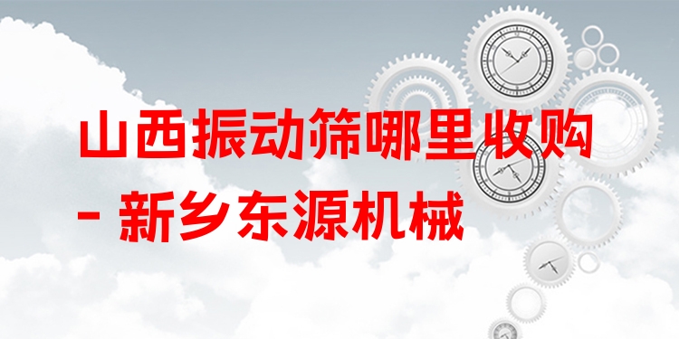 山西振動篩哪里收購 - 新鄉(xiāng)東源機械