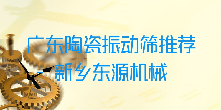 廣東陶瓷振動(dòng)篩推薦 - 新鄉(xiāng)東源機(jī)械