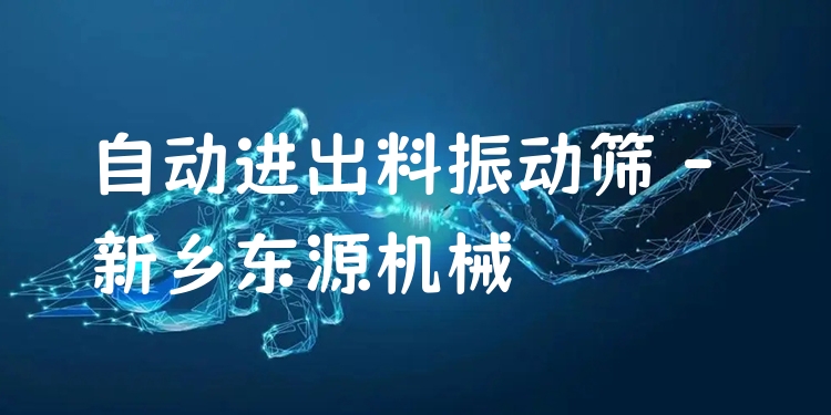 自動進出料振動篩 - 新鄉(xiāng)東源機械
