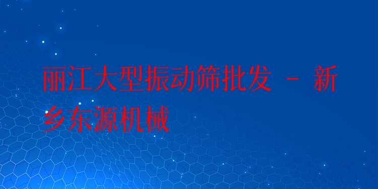麗江大型振動篩批發(fā) - 新鄉(xiāng)東源機(jī)械