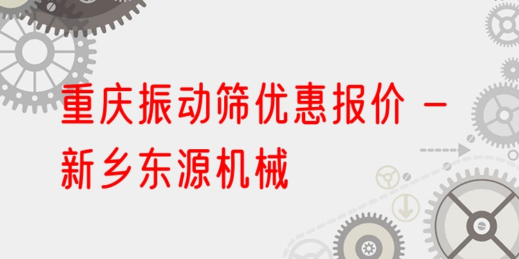 重慶振動篩優(yōu)惠報價 - 新鄉(xiāng)東源機械