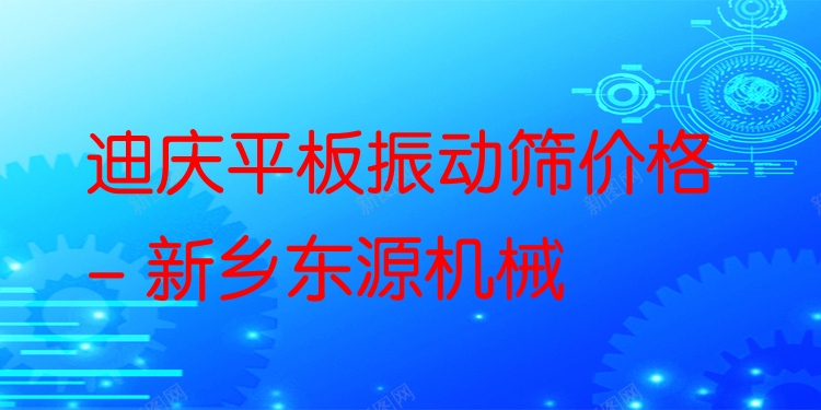 迪慶平板振動篩價格 - 新鄉(xiāng)東源機(jī)械