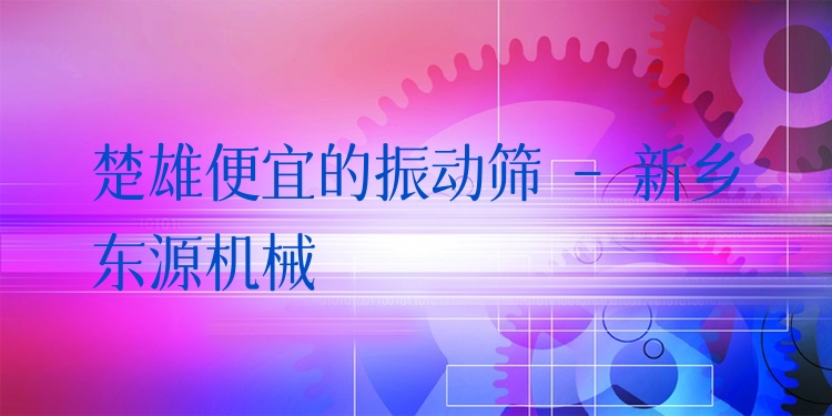 楚雄便宜的振動(dòng)篩 - 新鄉(xiāng)東源機(jī)械