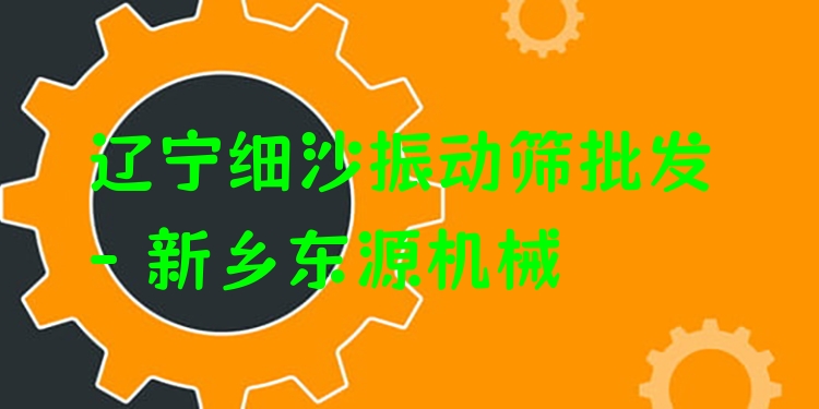遼寧細(xì)沙振動(dòng)篩批發(fā) - 新鄉(xiāng)東源機(jī)械