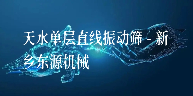 天水單層直線振動篩 - 新鄉(xiāng)東源機械