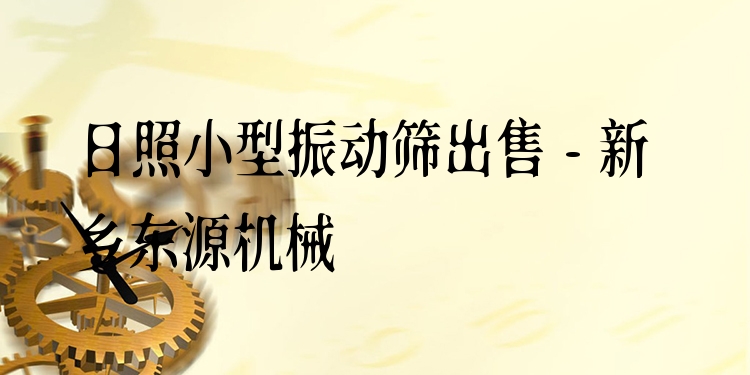 日照小型振動篩出售 - 新鄉(xiāng)東源機(jī)械