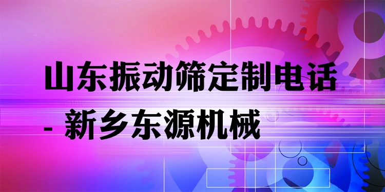 山東振動篩定制電話 - 新鄉(xiāng)東源機械