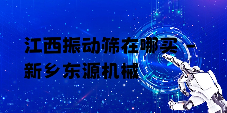 江西振動篩在哪買 - 新鄉(xiāng)東源機械