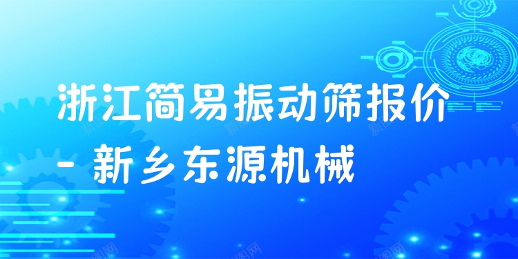 浙江簡(jiǎn)易振動(dòng)篩報(bào)價(jià) - 新鄉(xiāng)東源機(jī)械